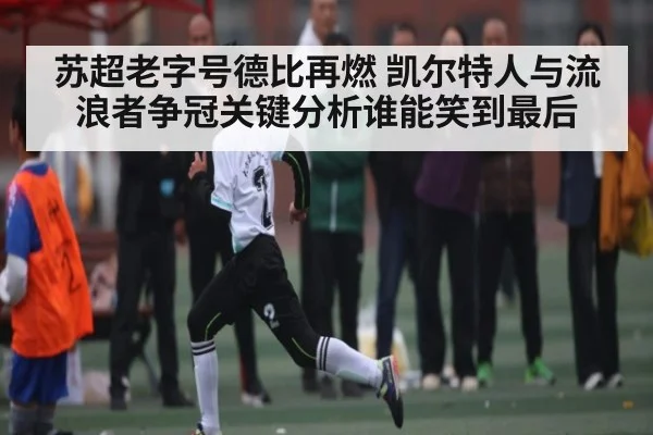 苏超老字号德比再燃 凯尔特人与流浪者争冠关键分析谁能笑到最后